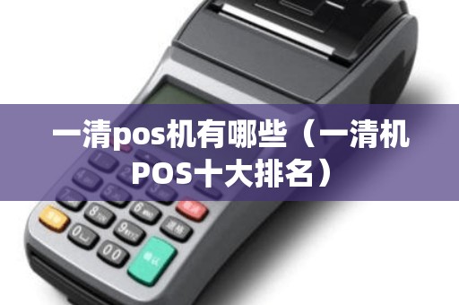 一清pos机有哪些(一清机POS十大排名) 一清pos机有哪些(一清机POS十大排名)