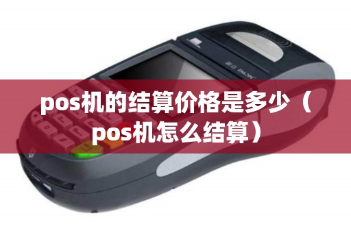 pos机的结算价格是多少（pos机怎么结算）