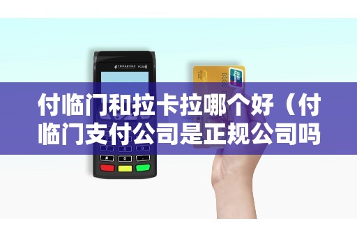 付临门和拉卡拉哪个好（付临门支付公司是正规公司吗）