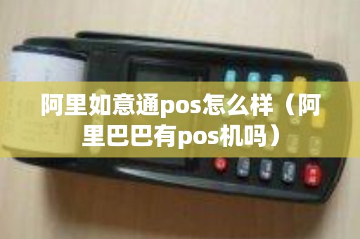 阿里如意通pos怎么样（阿里巴巴有pos机吗）