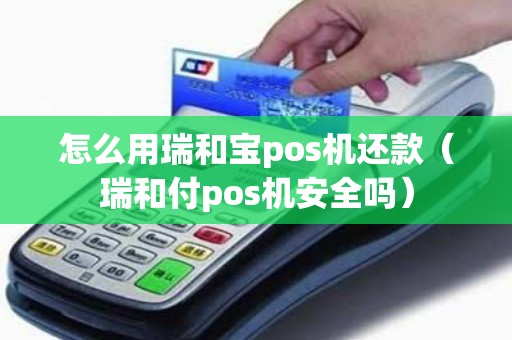 怎么用瑞和宝pos机还款(瑞和付pos机安全吗) 怎么用瑞和宝pos机还款(瑞和付pos机安全吗)