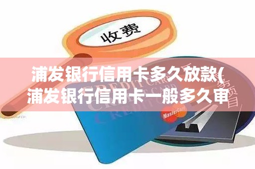浦发银行信用卡多久放款(浦发银行信用卡一般多久审批通过) 浦发银行信用卡多久放款(浦发银行信用卡一般多久审批通过)
