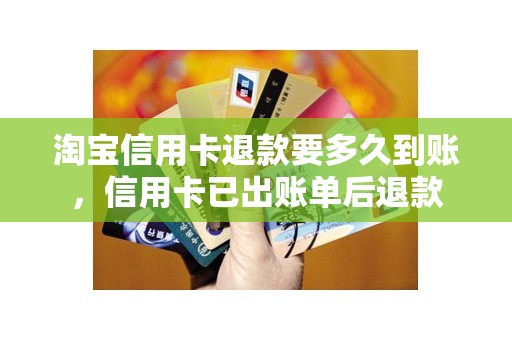淘宝信用卡退款要多久到账，信用卡已出账单后退款