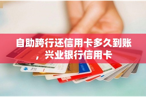自助跨行还信用卡多久到账,兴业银行信用卡 自助跨行还信用卡多久到账,兴业银行信用卡
