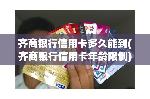 齐商银行信用卡多久能到(齐商银行信用卡年龄限制) 齐商银行信用卡多久能到(齐商银行信用卡年龄限制)