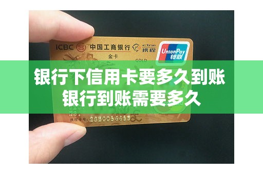 银行下信用卡要多久到账 银行到账需要多久 银行下信用卡要多久到账 银行到账需要多久