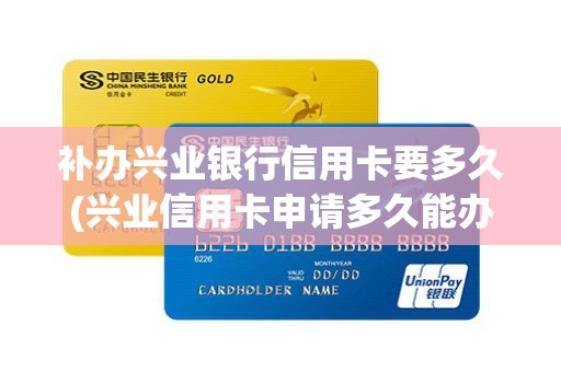 补办兴业银行信用卡要多久(兴业信用卡申请多久能办下来)