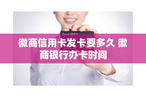 徽商信用卡发卡要多久 徽商银行办卡时间 徽商信用卡发卡要多久 徽商银行办卡时间