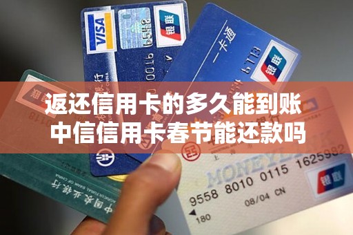 返还信用卡的多久能到账 中信信用卡春节能还款吗