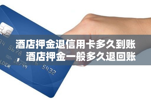 酒店押金退信用卡多久到账，酒店押金一般多久退回账户