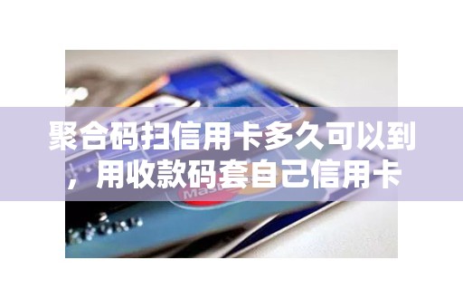 聚合码扫信用卡多久可以到，用收款码套自己信用卡