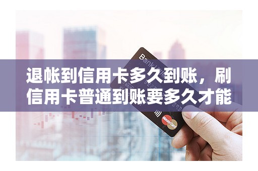 退帐到信用卡多久到账，刷信用卡普通到账要多久才能到账