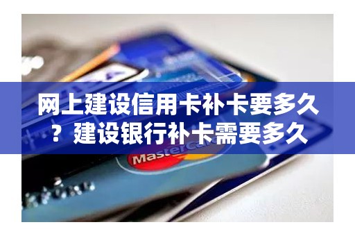 网上建设信用卡补卡要多久？建设银行补卡需要多久