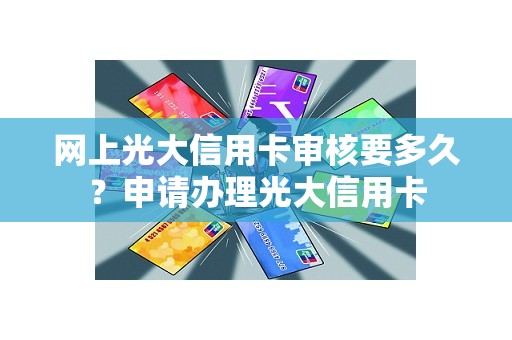 网上光大信用卡审核要多久？申请办理光大信用卡