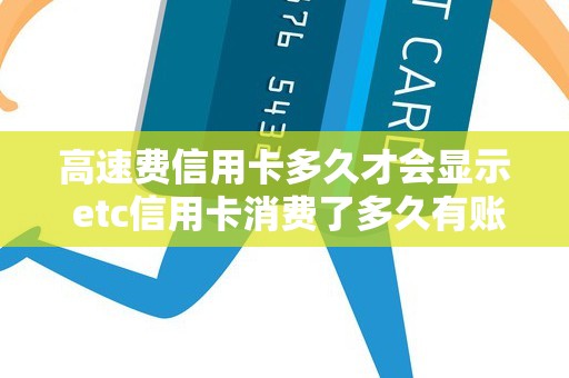 高速费信用卡多久才会显示 etc信用卡消费了多久有账单