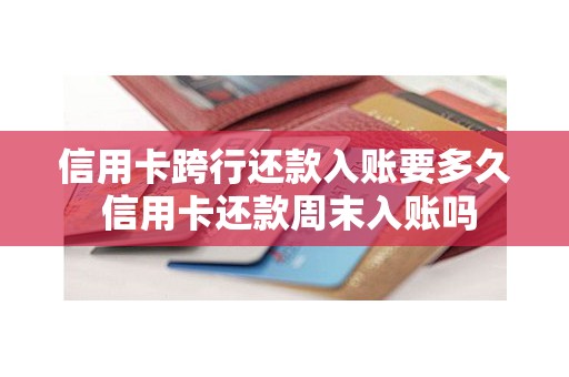 信用卡跨行还款入账要多久 信用卡还款周末入账吗