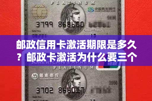 邮政信用卡激活期限是多久？邮政卡激活为什么要三个月