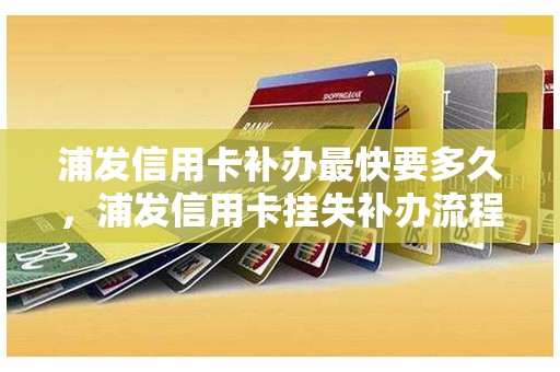 浦发信用卡补办最快要多久，浦发信用卡挂失补办流程