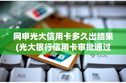 网申光大信用卡多久出结果(光大银行信用卡审批通过后几天下卡)