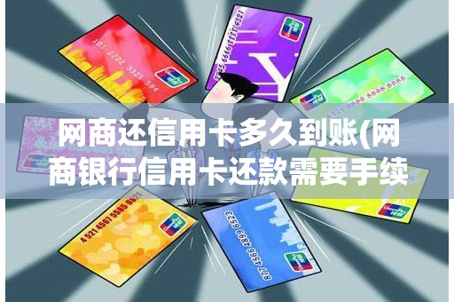 网商还信用卡多久到账(网商银行信用卡还款需要手续费吗)
