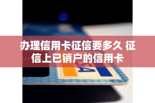 办理信用卡征信要多久 征信上已销户的信用卡