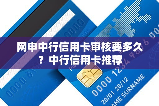网申中行信用卡审核要多久？中行信用卡推荐