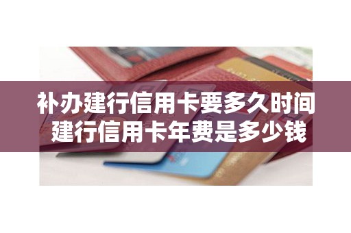 补办建行信用卡要多久时间 建行信用卡年费是多少钱