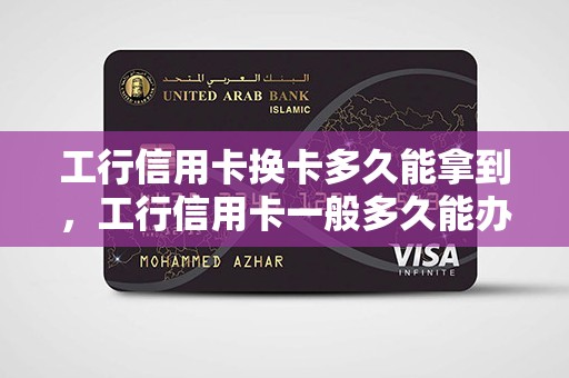 工行信用卡换卡多久能拿到，工行信用卡一般多久能办下来