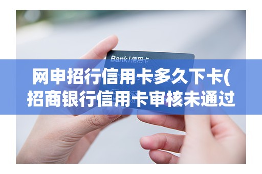 网申招行信用卡多久下卡(招商银行信用卡审核未通过)