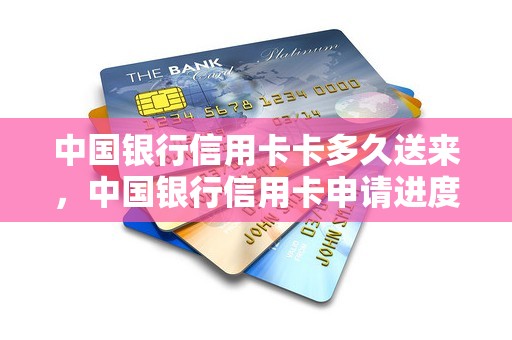 中国银行信用卡卡多久送来，中国银行信用卡申请进度查询
