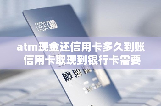 atm现金还信用卡多久到账 信用卡取现到银行卡需要多久到账