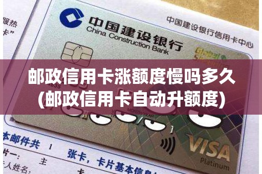 邮政信用卡涨额度慢吗多久(邮政信用卡自动升额度)