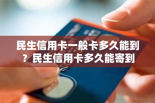 民生信用卡一般卡多久能到？民生信用卡多久能寄到
