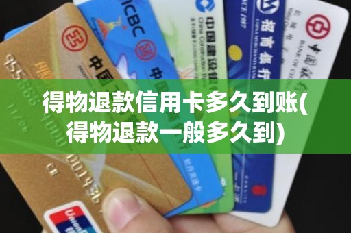 得物退款信用卡多久到账(得物退款一般多久到)