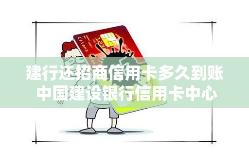建行还招商信用卡多久到账 中国建设银行信用卡中心