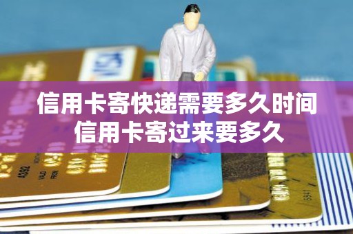 信用卡寄快递需要多久时间 信用卡寄过来要多久