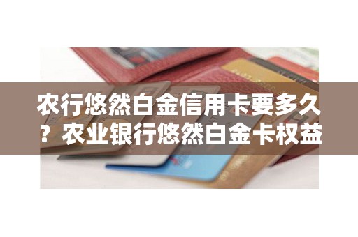 农行悠然白金信用卡要多久？农业银行悠然白金卡权益