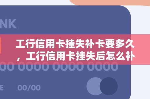 工行信用卡挂失补卡要多久，工行信用卡挂失后怎么补卡