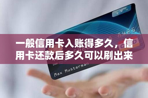 一般信用卡入账得多久，信用卡还款后多久可以刷出来