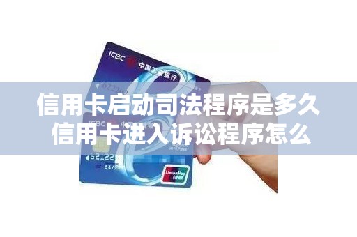 信用卡启动司法程序是多久 信用卡进入诉讼程序怎么处理
