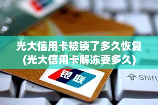 光大信用卡被锁了多久恢复(光大信用卡解冻要多久)