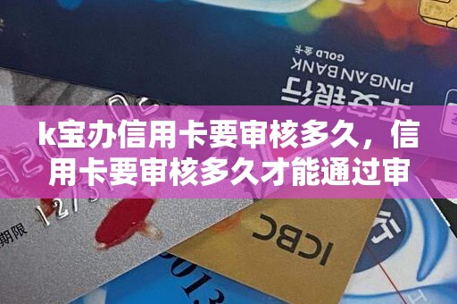 k宝办信用卡要审核多久，信用卡要审核多久才能通过审核