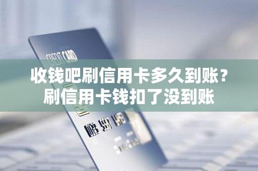收钱吧刷信用卡多久到账？刷信用卡钱扣了没到账
