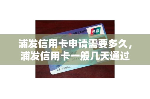 浦发信用卡申请需要多久，浦发信用卡一般几天通过