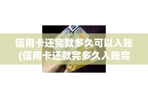 信用卡还完款多久可以入账(信用卡还款完多久入账完成)