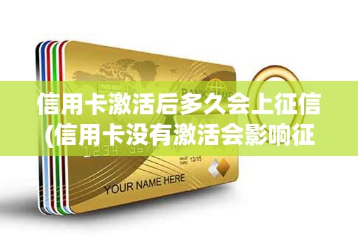 信用卡激活后多久会上征信(信用卡没有激活会影响征信吗)