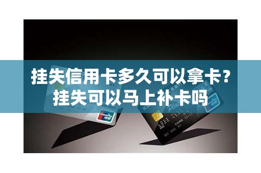 挂失信用卡多久可以拿卡？挂失可以马上补卡吗