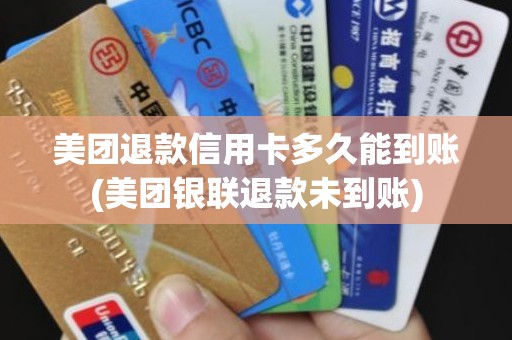 美团退款信用卡多久能到账(美团银联退款未到账)