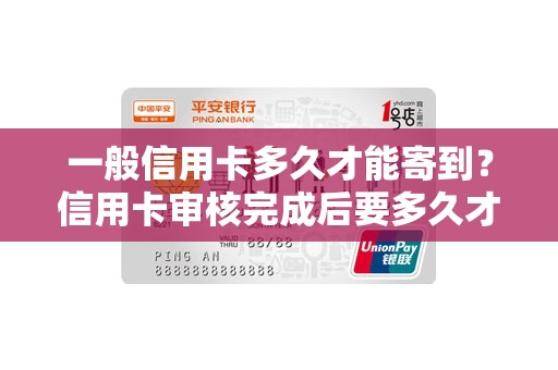 一般信用卡多久才能寄到？信用卡审核完成后要多久才能寄卡
