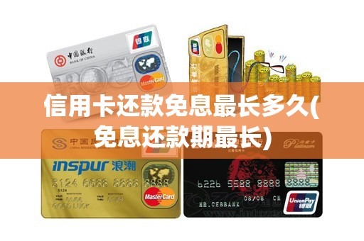 信用卡还款免息最长多久(免息还款期最长)